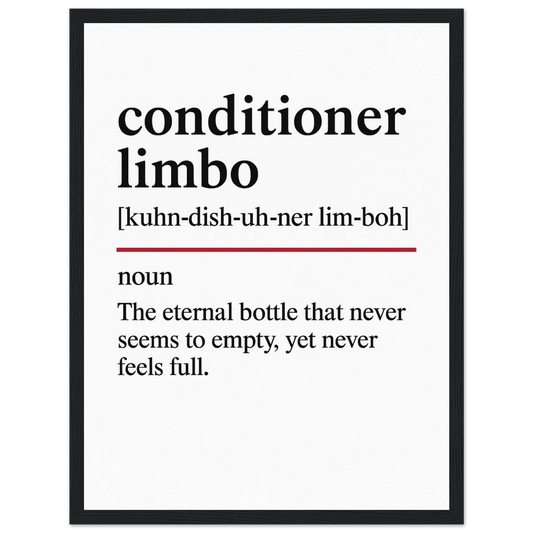 Minimalist poster with the funny definition of “Conditioner Limbo – The eternal bottle that never seems to empty, yet never feels full.” Humorous bathroom décor print, perfect for quirky wall art or hair care lovers.