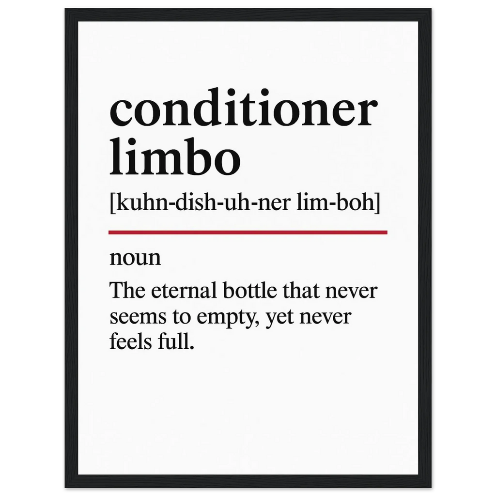 Minimalist poster with the funny definition of “Conditioner Limbo – The eternal bottle that never seems to empty, yet never feels full.” Humorous bathroom décor print, perfect for quirky wall art or hair care lovers.