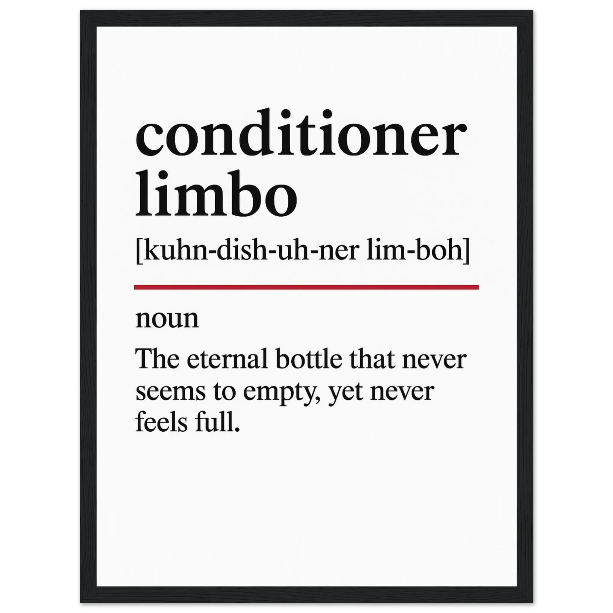 Minimalist poster with the funny definition of “Conditioner Limbo – The eternal bottle that never seems to empty, yet never feels full.” Humorous bathroom décor print, perfect for quirky wall art or hair care lovers.