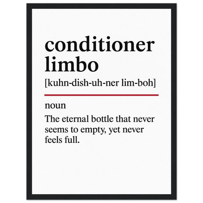 Minimalist poster with the funny definition of “Conditioner Limbo – The eternal bottle that never seems to empty, yet never feels full.” Humorous bathroom décor print, perfect for quirky wall art or hair care lovers.