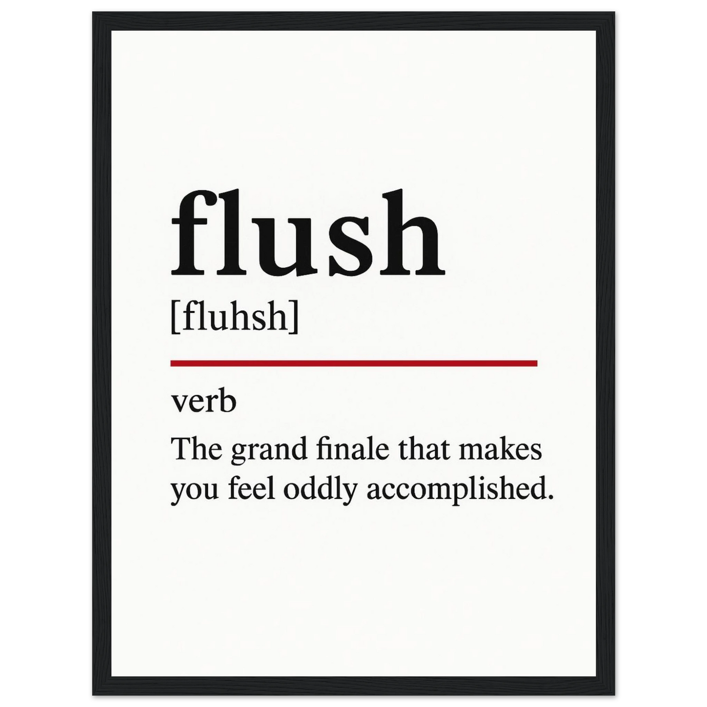 Minimalist poster with the funny definition of “Flush – The grand finale that makes you feel oddly accomplished.” Humorous bathroom décor print, ideal for quirky toilet wall art or gag gifts.
