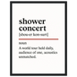 Minimalist poster with the funny definition of “Shower Concert – A world tour held daily, audience of one, acoustics unmatched.” Humorous bathroom décor print, quirky wall art for singers and music lovers.