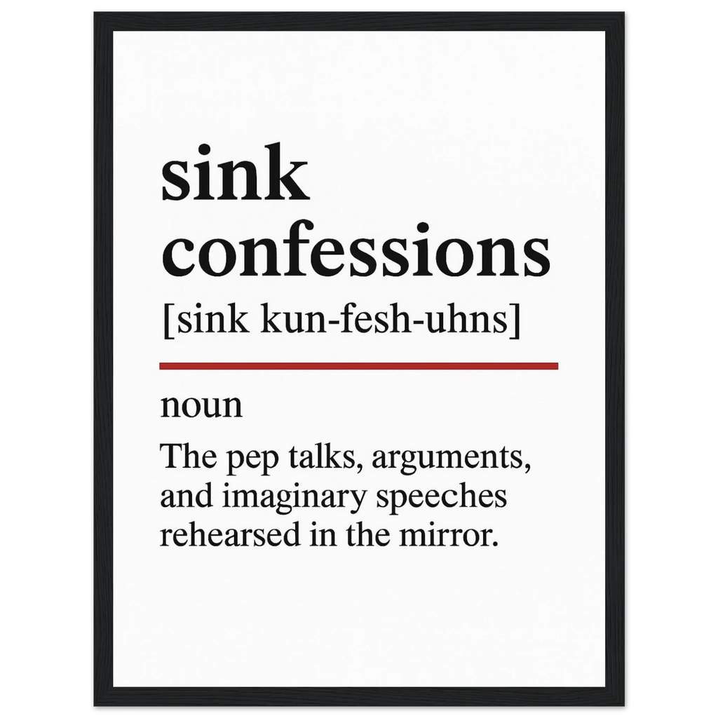 Minimalist poster with the funny definition of “Sink Confessions – The pep talks, arguments, and imaginary speeches rehearsed in the mirror.” Humorous bathroom décor print, quirky wall art for vanity or mirror spaces.