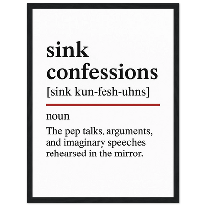 Minimalist poster with the funny definition of “Sink Confessions – The pep talks, arguments, and imaginary speeches rehearsed in the mirror.” Humorous bathroom décor print, quirky wall art for vanity or mirror spaces.