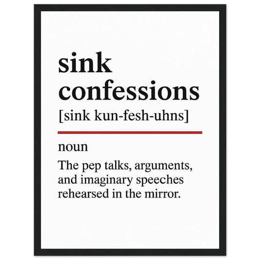 Minimalist poster with the funny definition of “Sink Confessions – The pep talks, arguments, and imaginary speeches rehearsed in the mirror.” Humorous bathroom décor print, quirky wall art for vanity or mirror spaces.