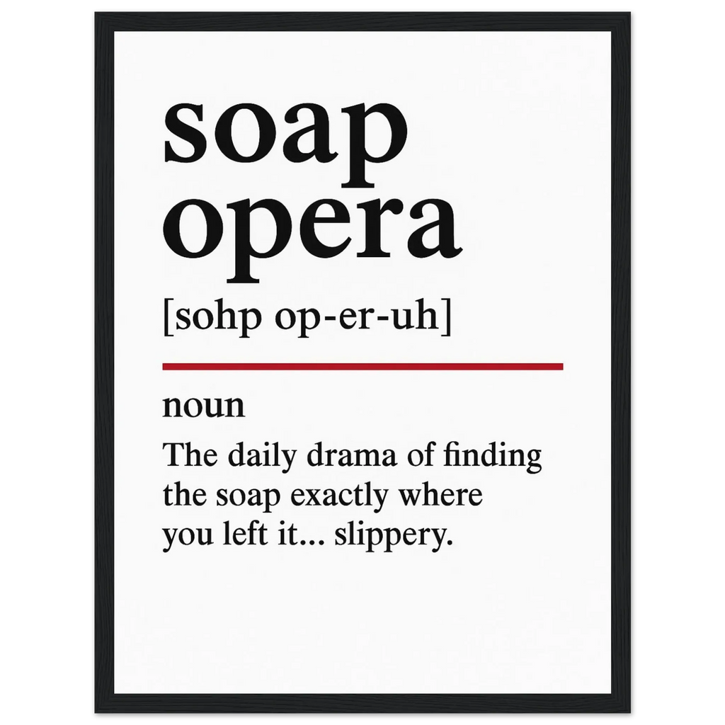 Minimalist poster with the funny definition of “Soap Opera – The daily drama of finding the soap exactly where you left it… slippery.” Humorous bathroom décor print, quirky shower wall art.