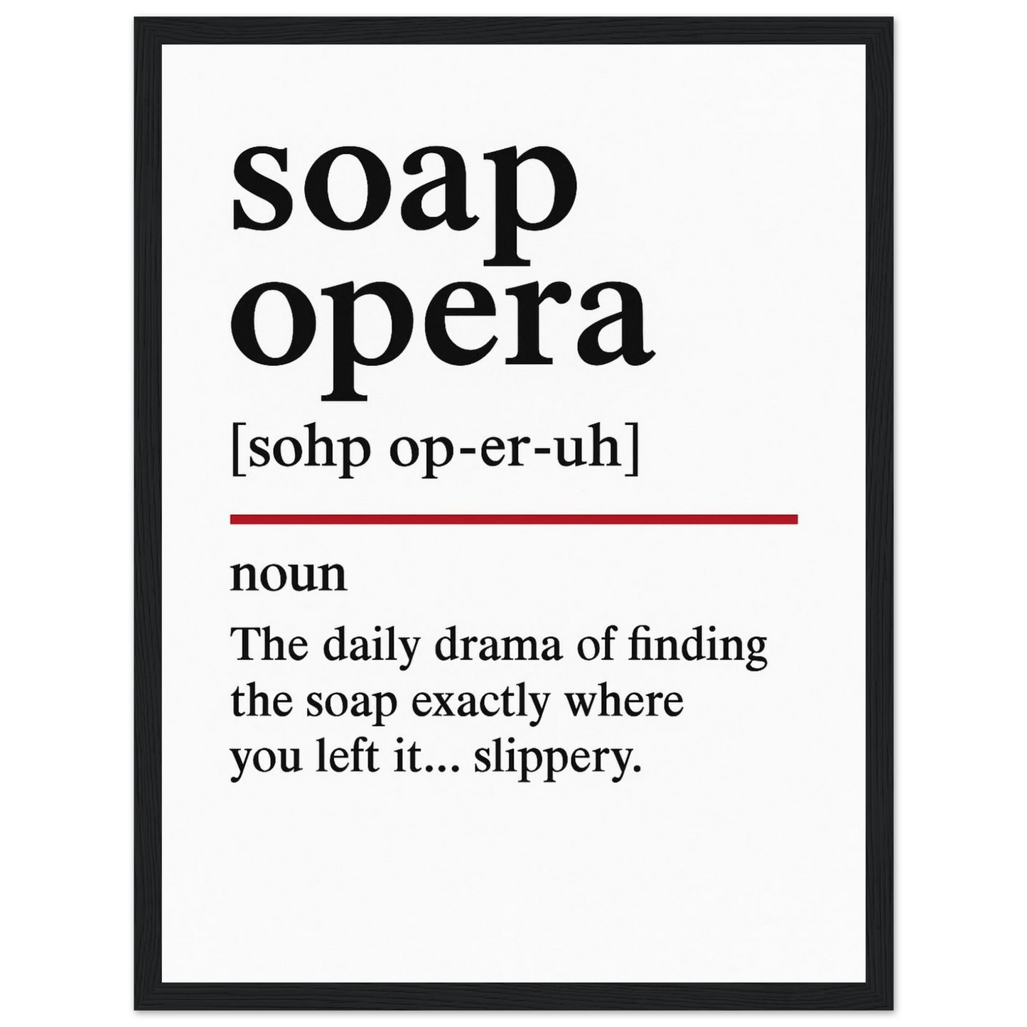 Minimalist poster with the funny definition of “Soap Opera – The daily drama of finding the soap exactly where you left it… slippery.” Humorous bathroom décor print, quirky shower wall art.