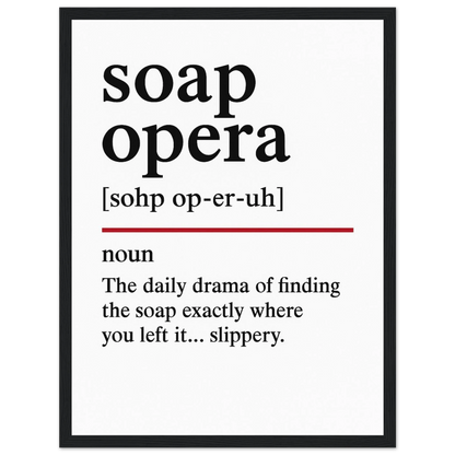Minimalist poster with the funny definition of “Soap Opera – The daily drama of finding the soap exactly where you left it… slippery.” Humorous bathroom décor print, quirky shower wall art.