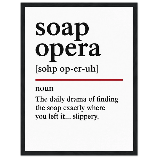 Minimalist poster with the funny definition of “Soap Opera – The daily drama of finding the soap exactly where you left it… slippery.” Humorous bathroom décor print, quirky shower wall art.