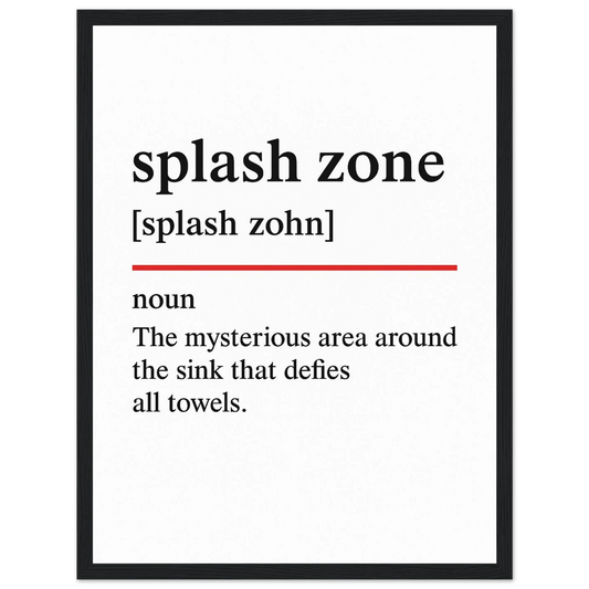 Minimalist poster with the funny definition of “Splash Zone – The mysterious area around the sink that defies all towels.” Humorous bathroom décor print, quirky sink wall art.